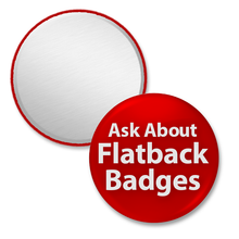 Ask about 7/8 inch Flat Back badges